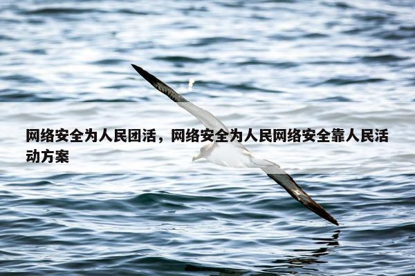 网络安全为人民团活，网络安全为人民网络安全靠人民活动方案