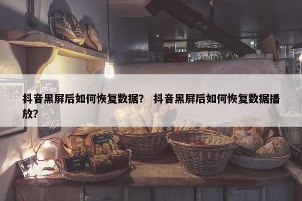 抖音黑屏后如何恢复数据？ 抖音黑屏后如何恢复数据播放？