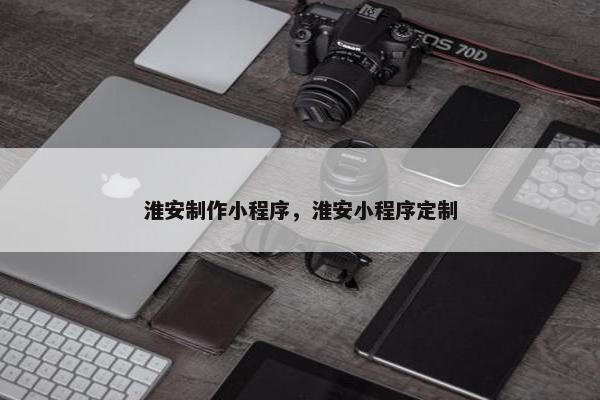 淮安制作小程序，淮安小程序定制