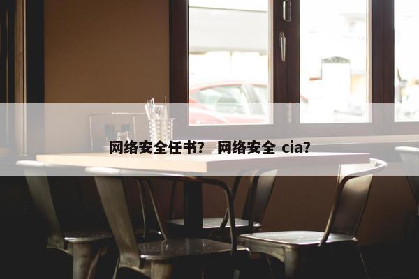 网络安全任书？ 网络安全 cia？