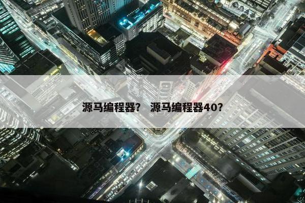 源马编程器？ 源马编程器40？