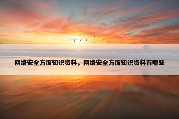 网络安全方面知识资料，网络安全方面知识资料有哪些