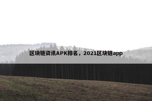区块链资讯APK排名，2021区块链app