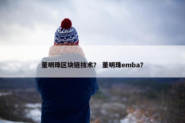 董明珠区块链技术？ 董明珠emba？