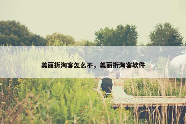 美丽折淘客怎么不,美丽折淘客软件 美丽折淘客怎么不,美丽折淘客软件