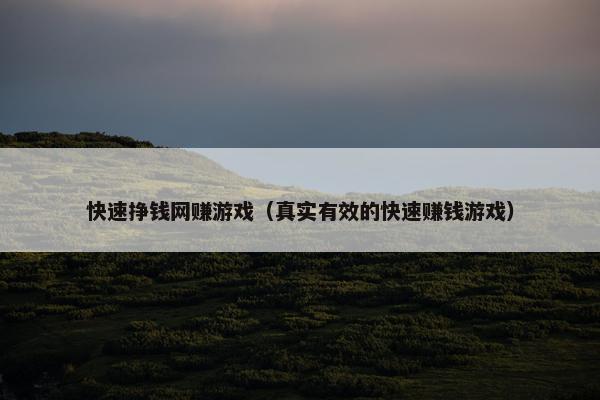 快速挣钱网赚游戏（真实有效的快速赚钱游戏）