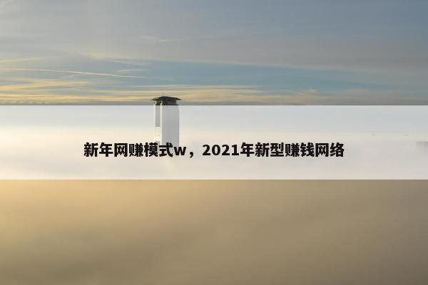 新年网赚模式w，2021年新型赚钱网络