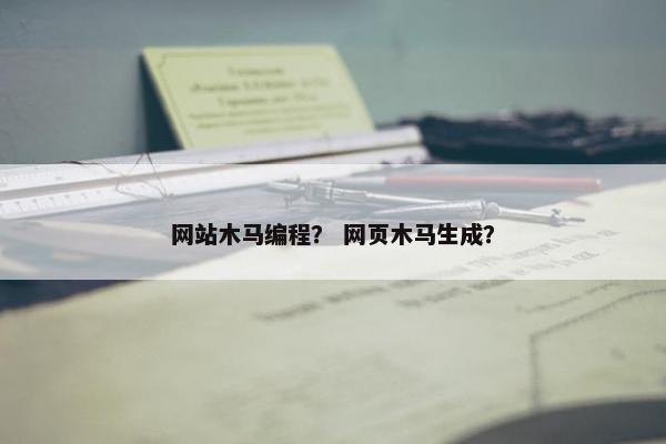 网站木马编程? 网页木马生成? 网站木马编程? 网页木马生成?