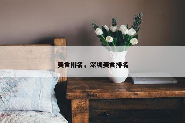 美食排名,深圳美食排名 美食排名,深圳美食排名