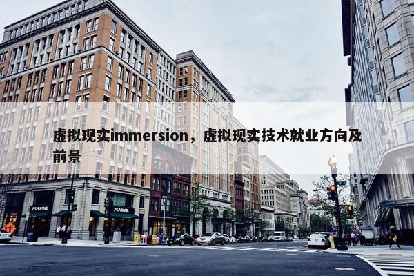 虚拟现实immersion，虚拟现实技术就业方向及前景