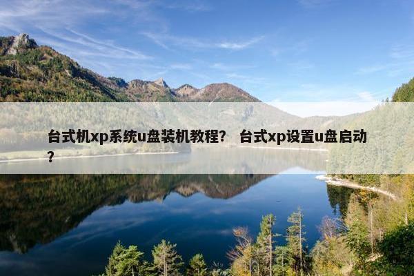 台式机xp系统u盘装机教程？ 台式xp设置u盘启动？