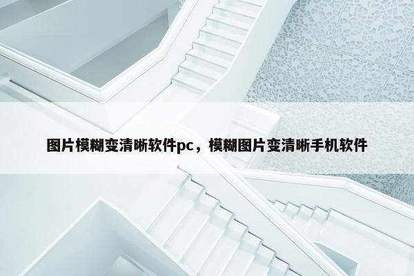 图片模糊变清晰软件pc,模糊图片变清晰手机软件 图片模糊变清晰软件pc,模糊图片变清晰手机软件