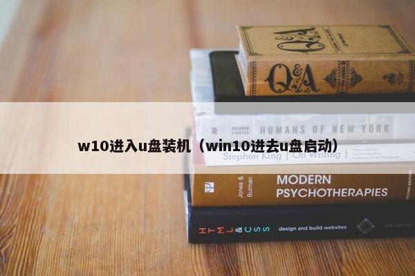 w10进入u盘装机(win10进去u盘启动)
