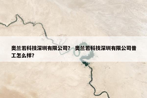 奥兰若科技深圳有限公司？ 奥兰若科技深圳有限公司普工怎么样？