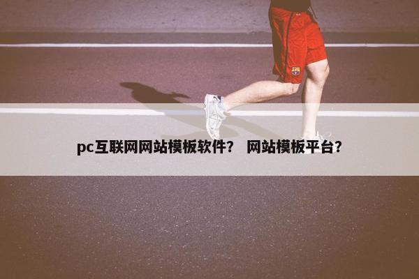 pc互联网网站模板软件？ 网站模板平台？