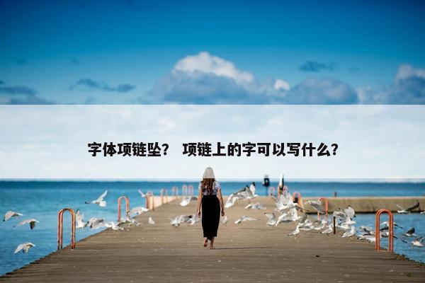 字体项链坠？ 项链上的字可以写什么？