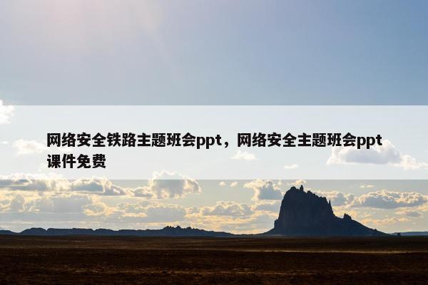 网络安全铁路主题班会ppt，网络安全主题班会ppt课件免费