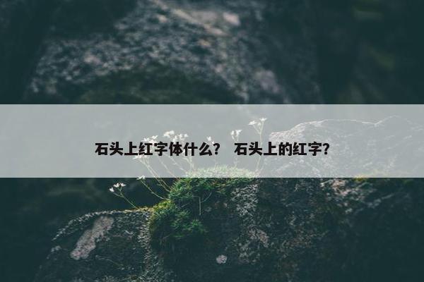 石头上红字体什么？ 石头上的红字？