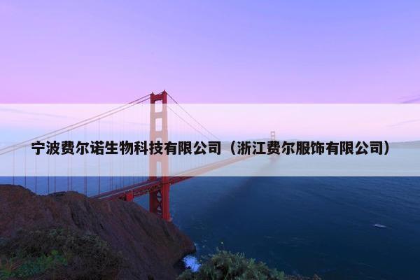 宁波费尔诺生物科技有限公司（浙江费尔服饰有限公司）