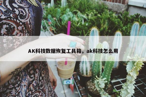 AK科技数据恢复工具箱，ak科技怎么用