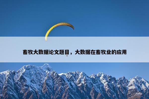 畜牧大数据论文题目,大数据在畜牧业的应用 畜牧大数据论文题目,大数据在畜牧业的应用