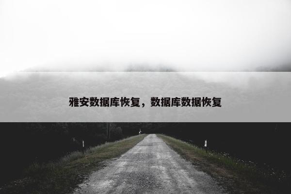 雅安数据库恢复,数据库数据恢复 雅安数据库恢复,数据库数据恢复