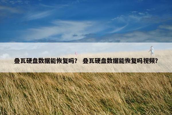 叠瓦硬盘数据能恢复吗？ 叠瓦硬盘数据能恢复吗视频？