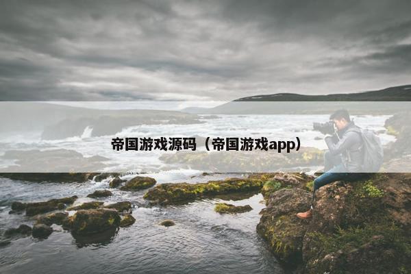 帝国游戏源码（帝国游戏app）