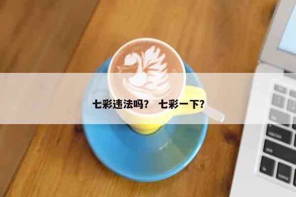 七彩违法吗？ 七彩一下？