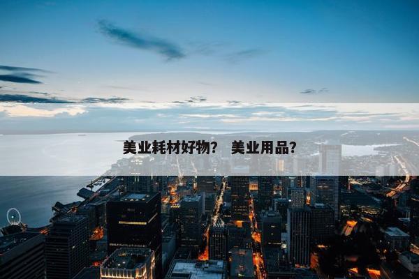美业耗材好物？ 美业用品？