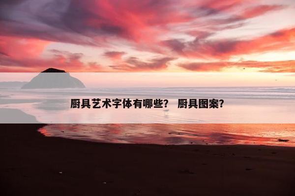 厨具艺术字体有哪些？ 厨具图案？