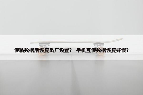 传输数据后恢复出厂设置? 手机互传数据恢复好慢?