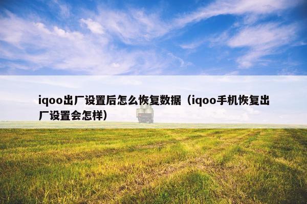 iqoo出厂设置后怎么恢复数据（iqoo手机恢复出厂设置会怎样）