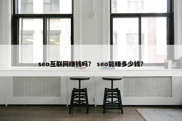 seo互联网赚钱吗? seo能赚多少钱?