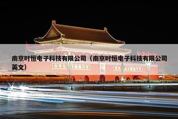 南京时恒电子科技有限公司(南京时恒电子科技有限公司英文)