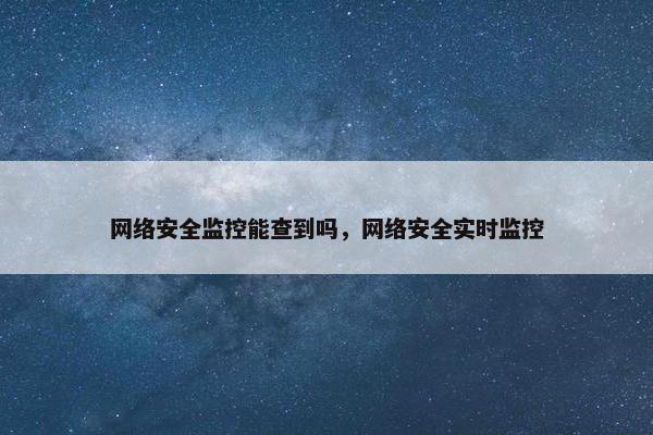 网络安全监控能查到吗，网络安全实时监控