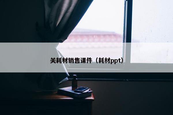 关耗材销售课件（耗材ppt）