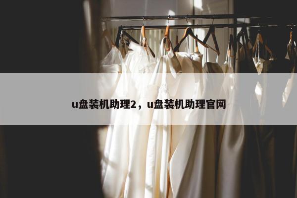 u盘装机助理2，u盘装机助理官网