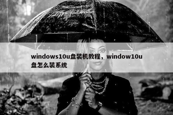 windows10u盘装机教程，window10u盘怎么装系统