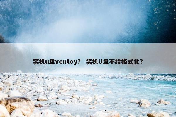 装机u盘ventoy？ 装机U盘不给格式化？