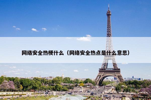 网络安全热梗什么(网络安全热点是什么意思) 网络安全热梗什么(网络安全热点是什么意思)