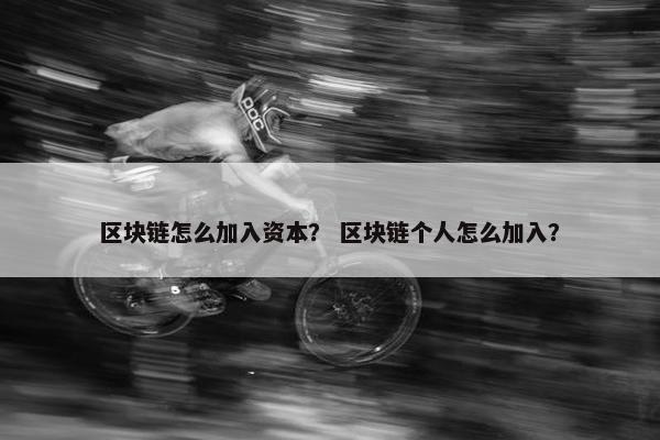 区块链怎么加入资本？ 区块链个人怎么加入？