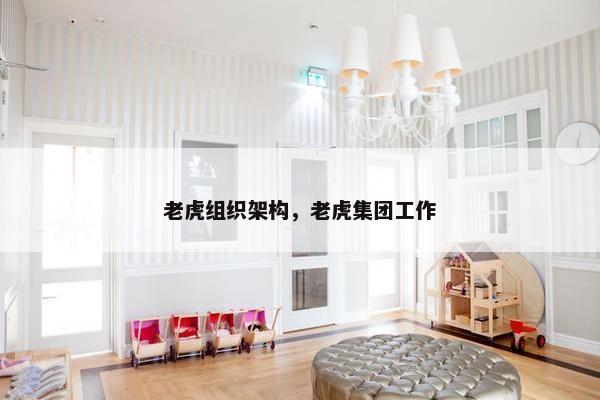 老虎组织架构，老虎集团工作