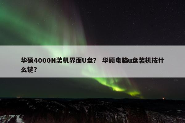 华硕4000N装机界面U盘? 华硕电脑u盘装机按什么键?