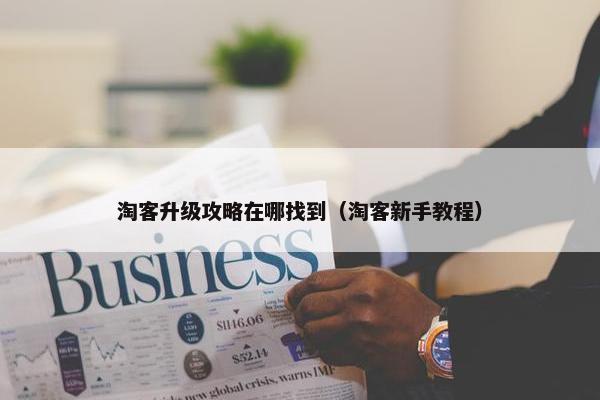 淘客升级攻略在哪找到（淘客新手教程）