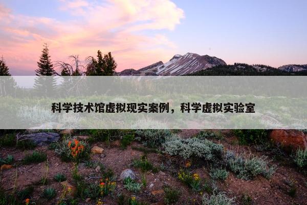 科学技术馆虚拟现实案例，科学虚拟实验室