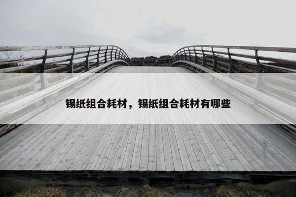 锡纸组合耗材，锡纸组合耗材有哪些