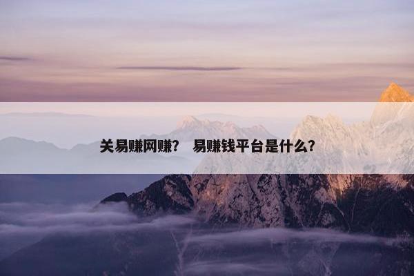 关易赚网赚？ 易赚钱平台是什么？