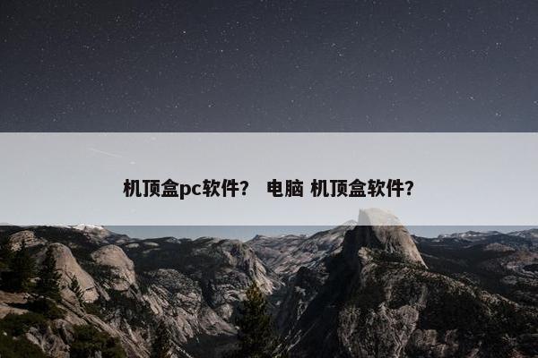 机顶盒pc软件? 电脑 机顶盒软件? 机顶盒pc软件? 电脑 机顶盒软件?