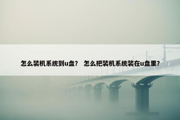 怎么装机系统到u盘？ 怎么把装机系统装在u盘里？